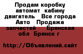 Продам коробку-автомат, кабину,двигатель - Все города Авто » Продажа запчастей   . Брянская обл.,Брянск г.